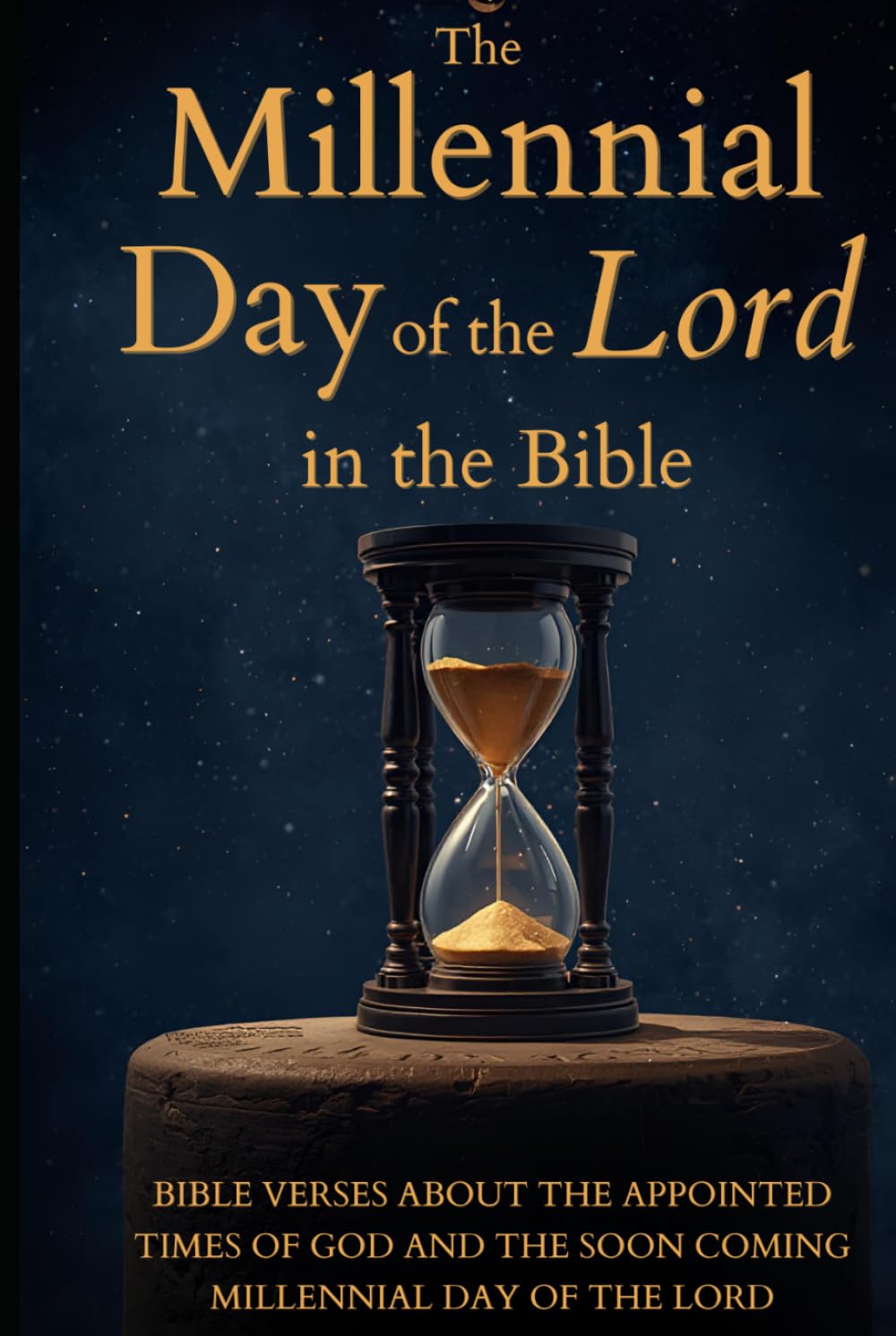 The Millennial Day of the Lord in the Bible: BIBLE VERSES ABOUT THE APPOINTED TIMES OF GOD AND THE SOON COMING MILLENNIAL DAY OF THE LORD
