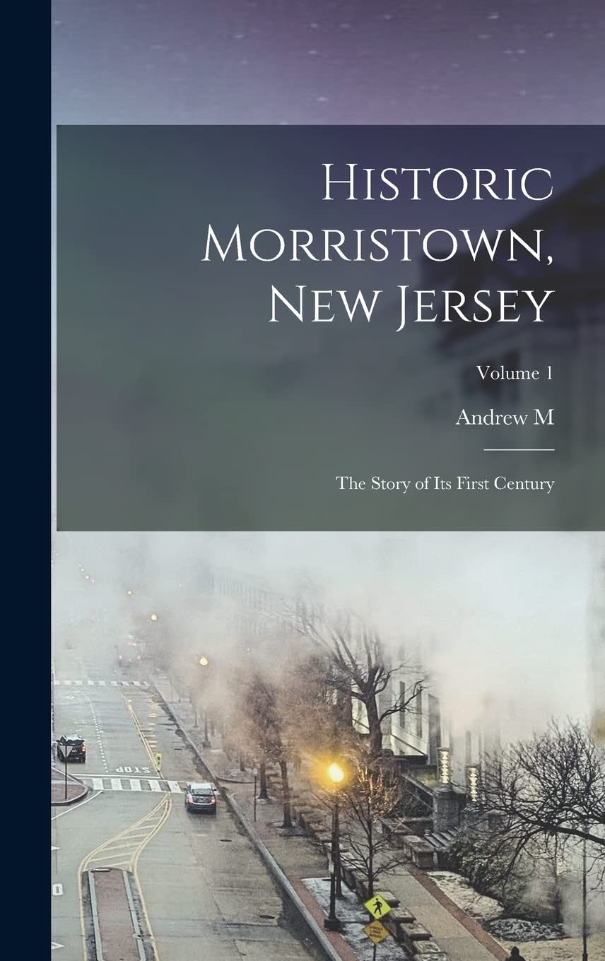 Historic Morristown, New Jersey: The Story of its First Century; Volume 1