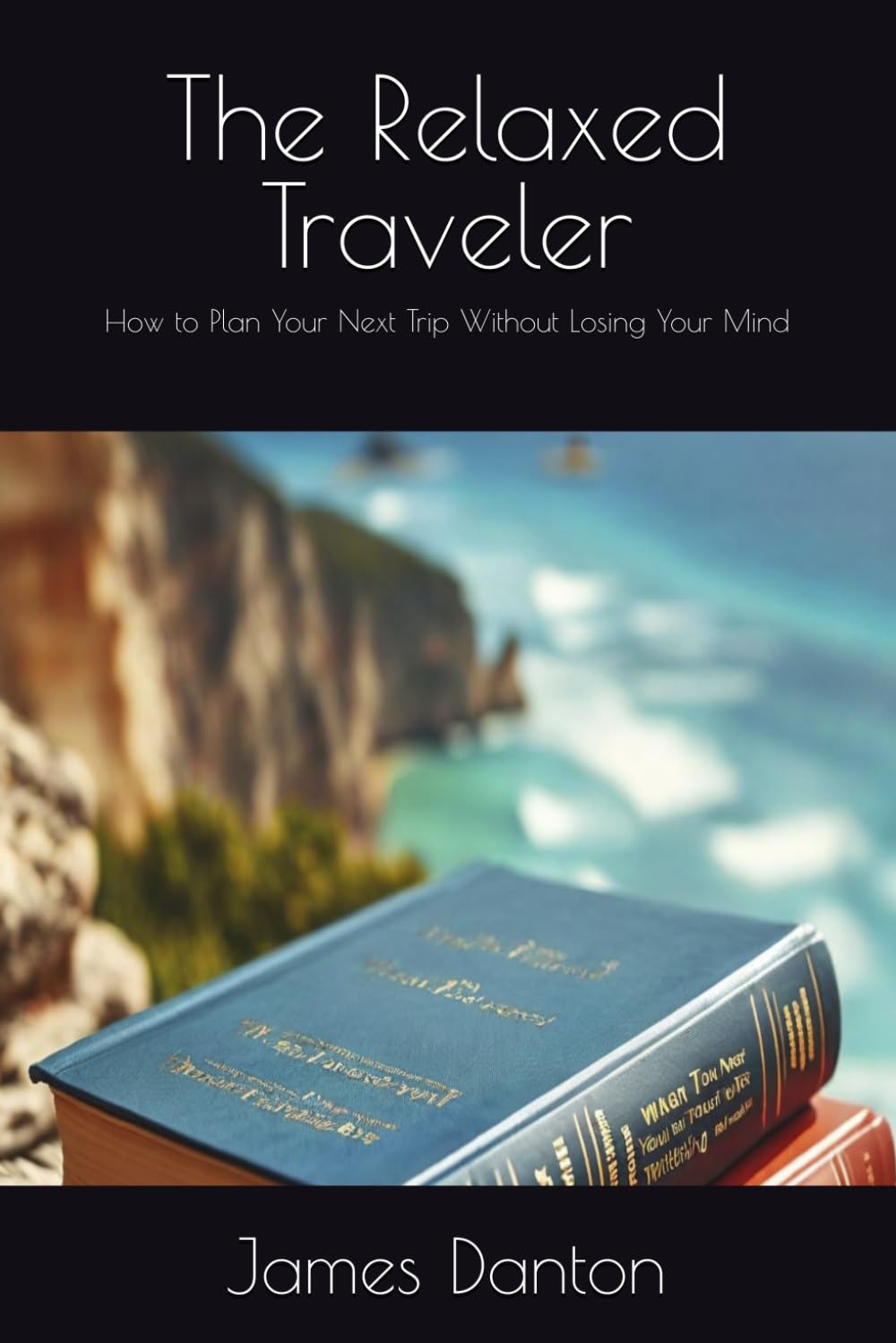 The Relaxed Traveler: How to Plan Your Next Trip Without Losing Your Mind