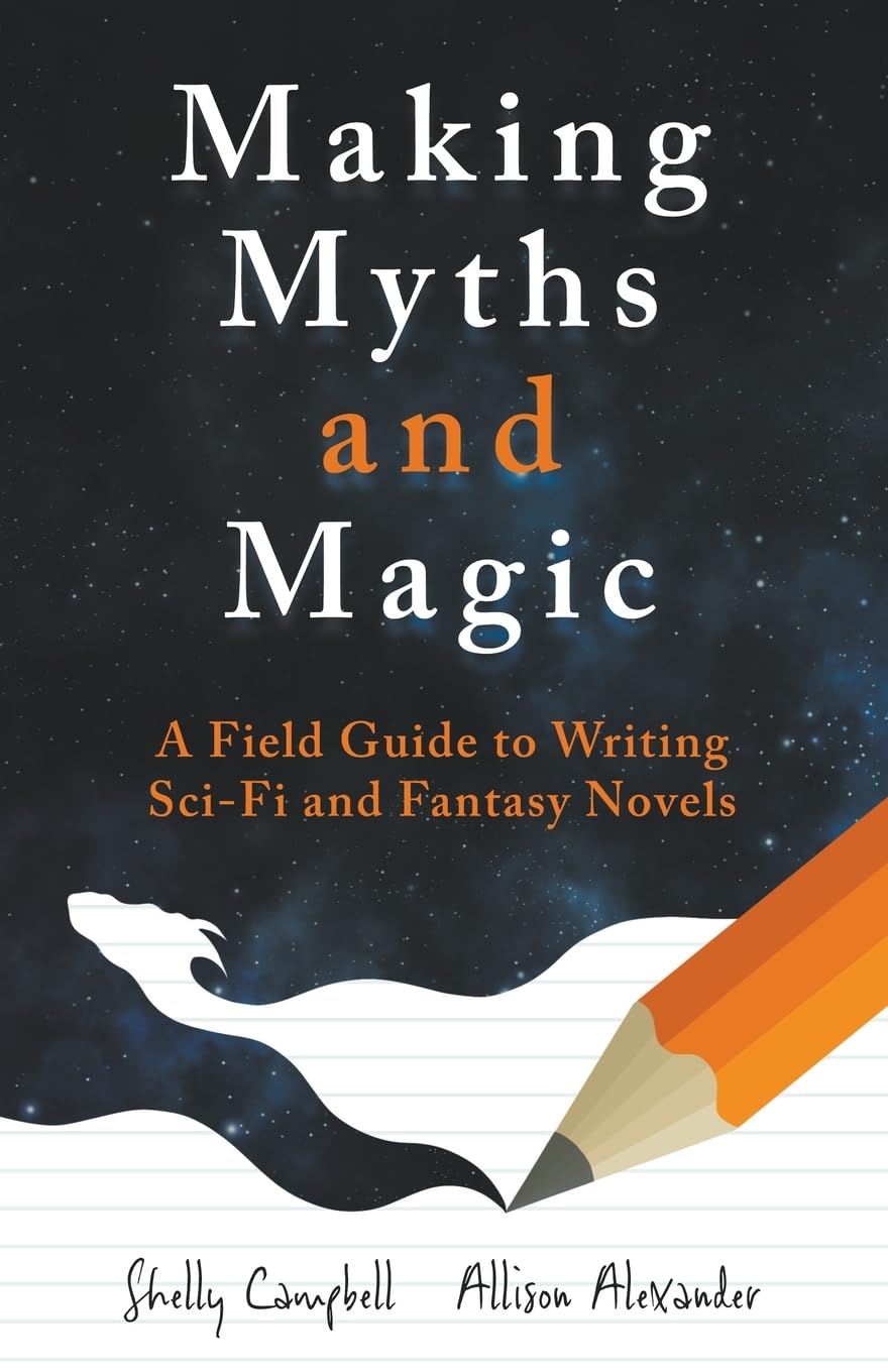 Making Myths and Magic: A Field Guide to Writing Sci-Fi and Fantasy Novels