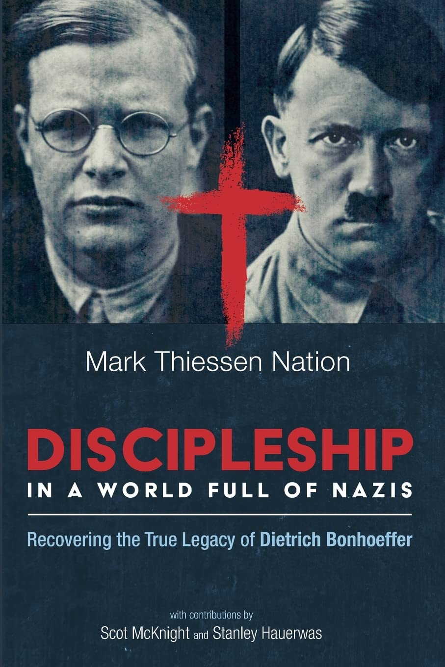 Discipleship in a World Full of Nazis: Recovering the True Legacy of Dietrich Bonhoeffer