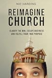 Reimagine Church: Clarify the Win, Escape Busyness and Fulfill Your True Purpose