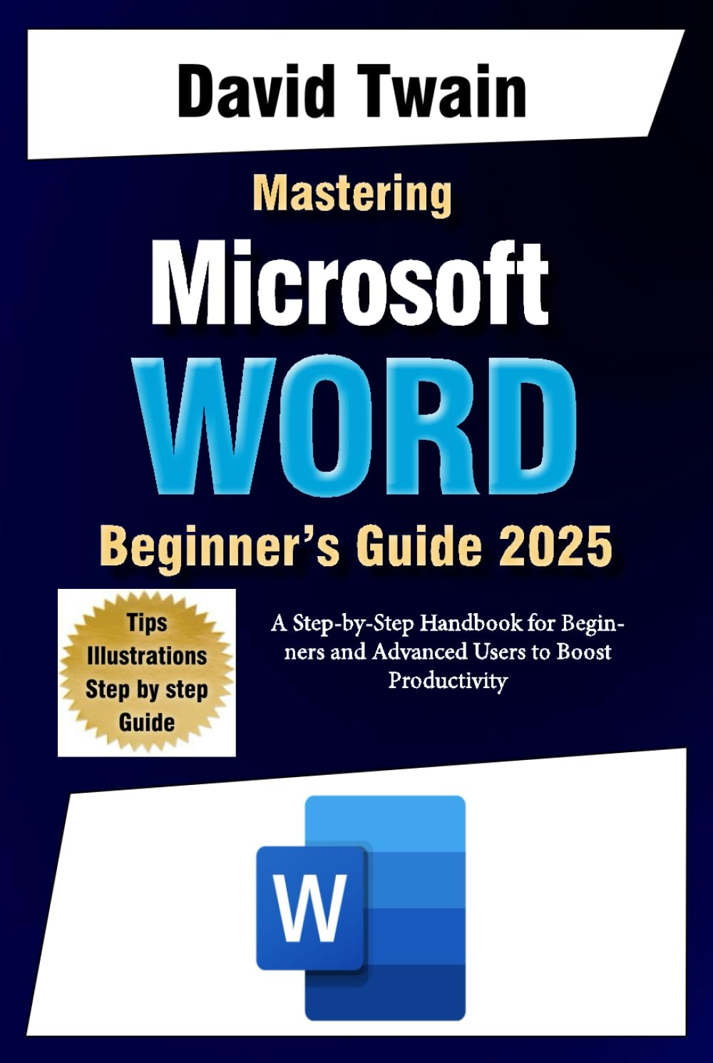 Mastering Microsoft Word: The Ultimate Guide to Creating Professional Documents: A Step-by-Step Handbook for Beginners and Advanced Users to Boost Productivity