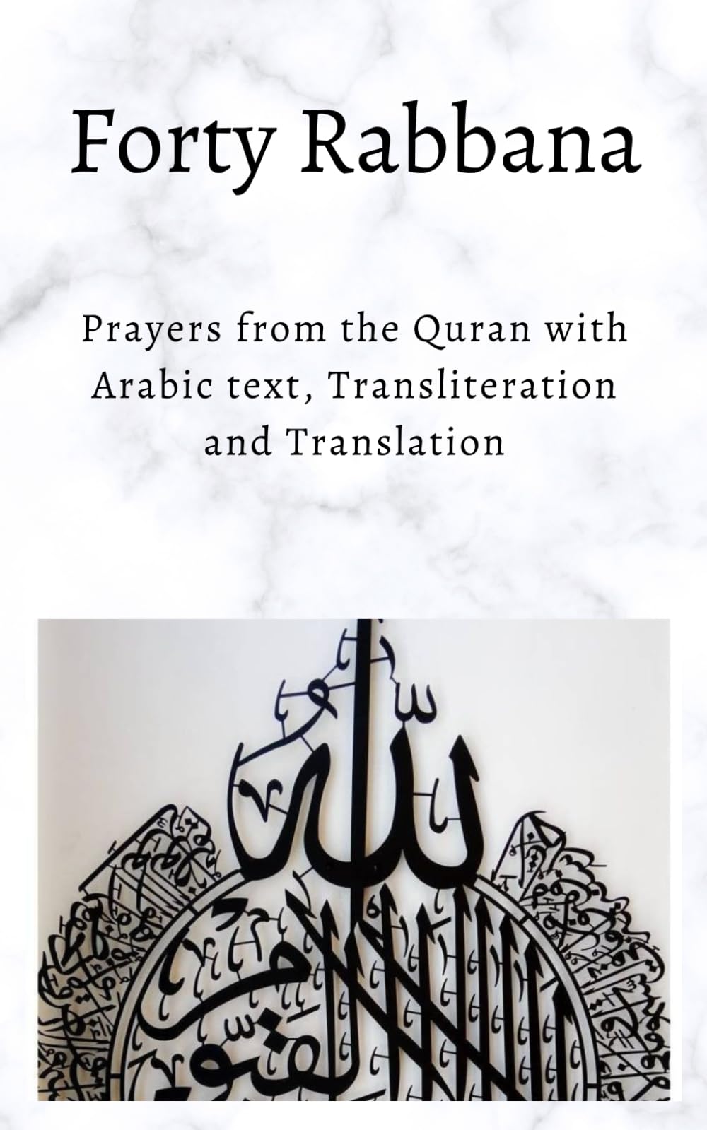 FORTY RABBANAS: Forty (40) Duas from the Quran in Arabic text, Transliteration and Translation
