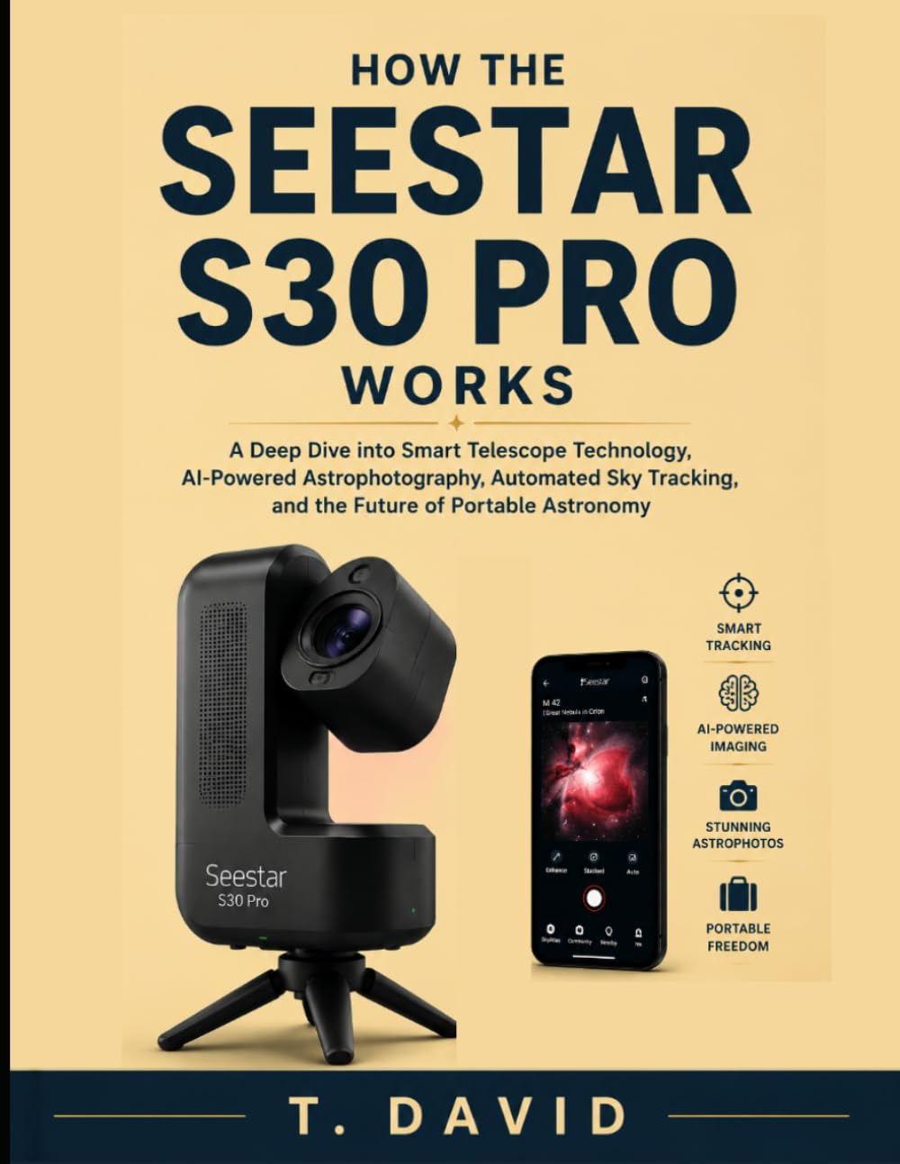 How the Seestar S30 Pro Works: A Deep Dive into Smart Telescope Technology, AI-Powered Astrophotography, Automated Sky Tracking, and the Future of ... THE SCIENCE OF TECHNOLOGY AND INNOVATION)