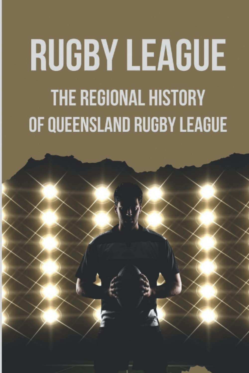 Rugby League: The Regional History Of Queensland Rugby League