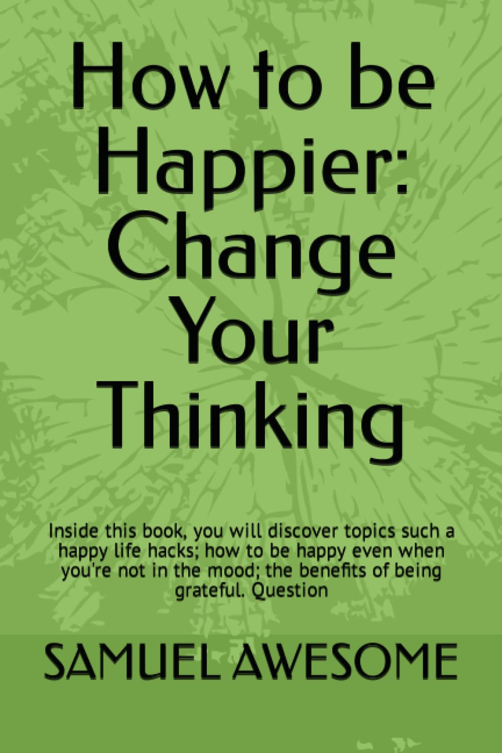 How to be Happier: Change Your Thinking: Inside this book, you will discover topics such a happy life hacks; how to be happy even when you're not in the mood; the benefits of being grateful. Question