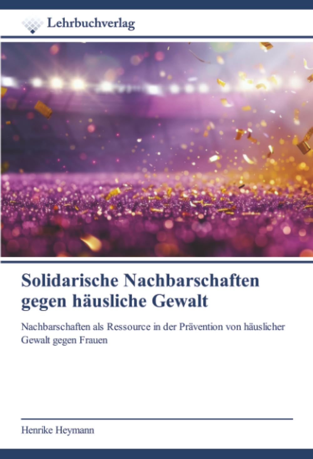 Solidarische Nachbarschaften gegen häusliche Gewalt: Nachbarschaften als Ressource in der Prävention von häuslicher Gewalt gegen Frauen