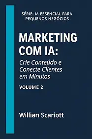 Marketing com IA: Crie Conteúdo e Conecte Clientes em Minutos (IA Essencial para Pequenos Negócios)