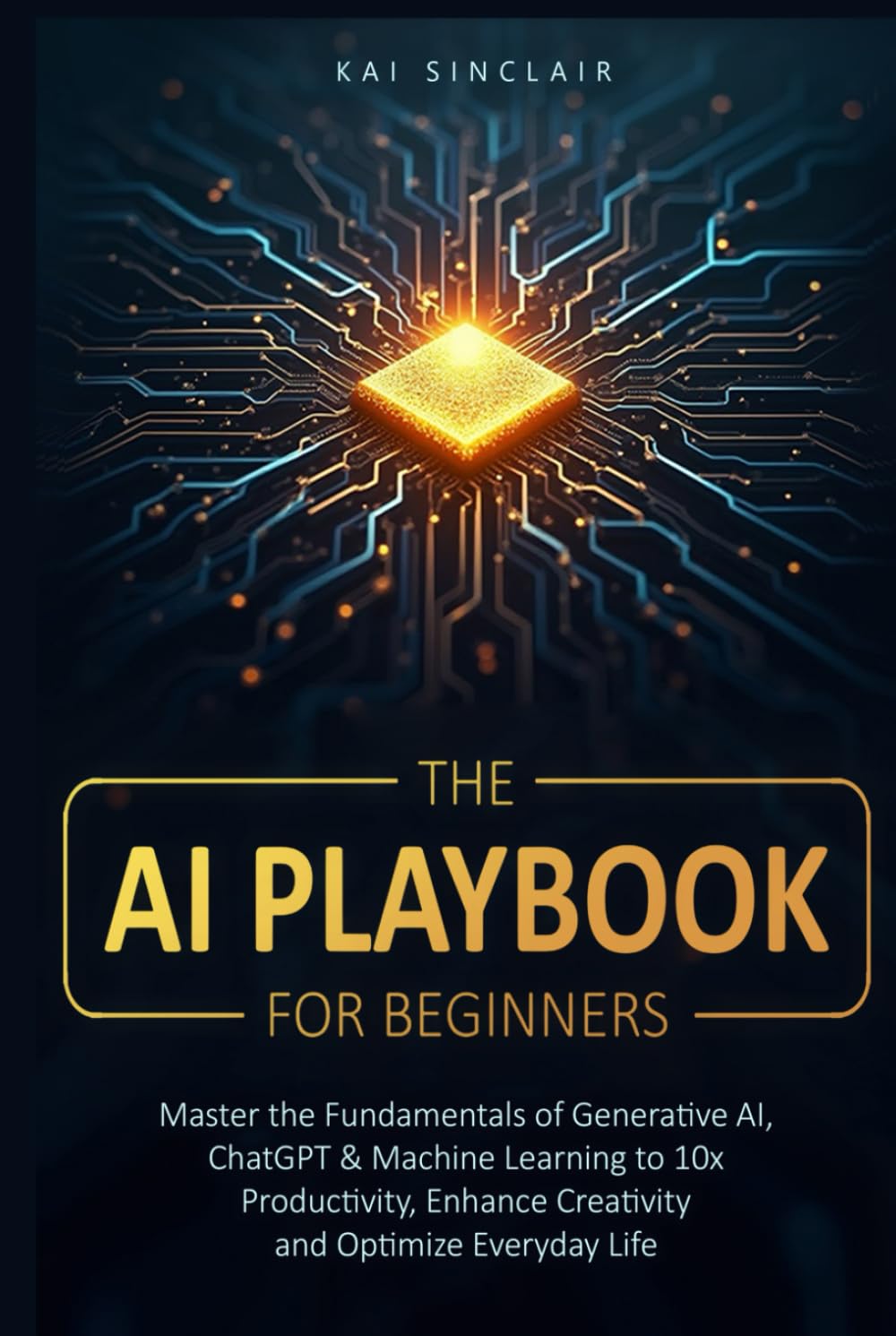 The AI Playbook for Beginners: Master the Fundamentals of Generative AI, ChatGPT & Machine Learning to 10x Productivity, Enhance Creativity and