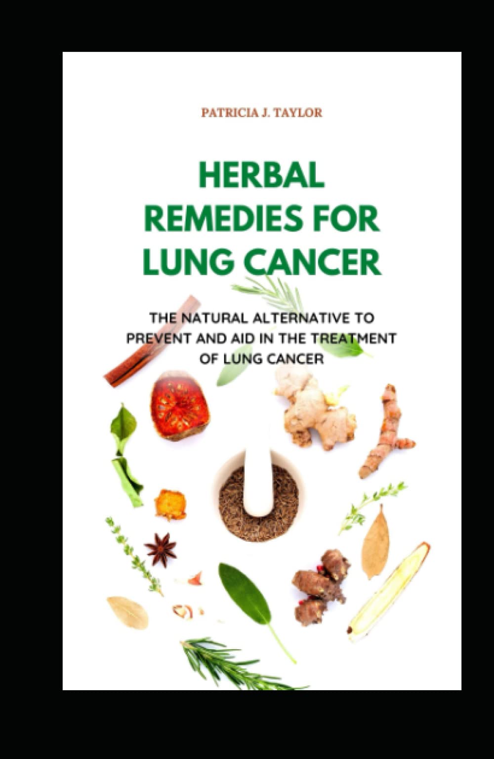 HERBAL REMEDIES FOR LUNG CANCER: The Natural Alternative To Prevent And Aid In The Treatment Of Lung Cancer