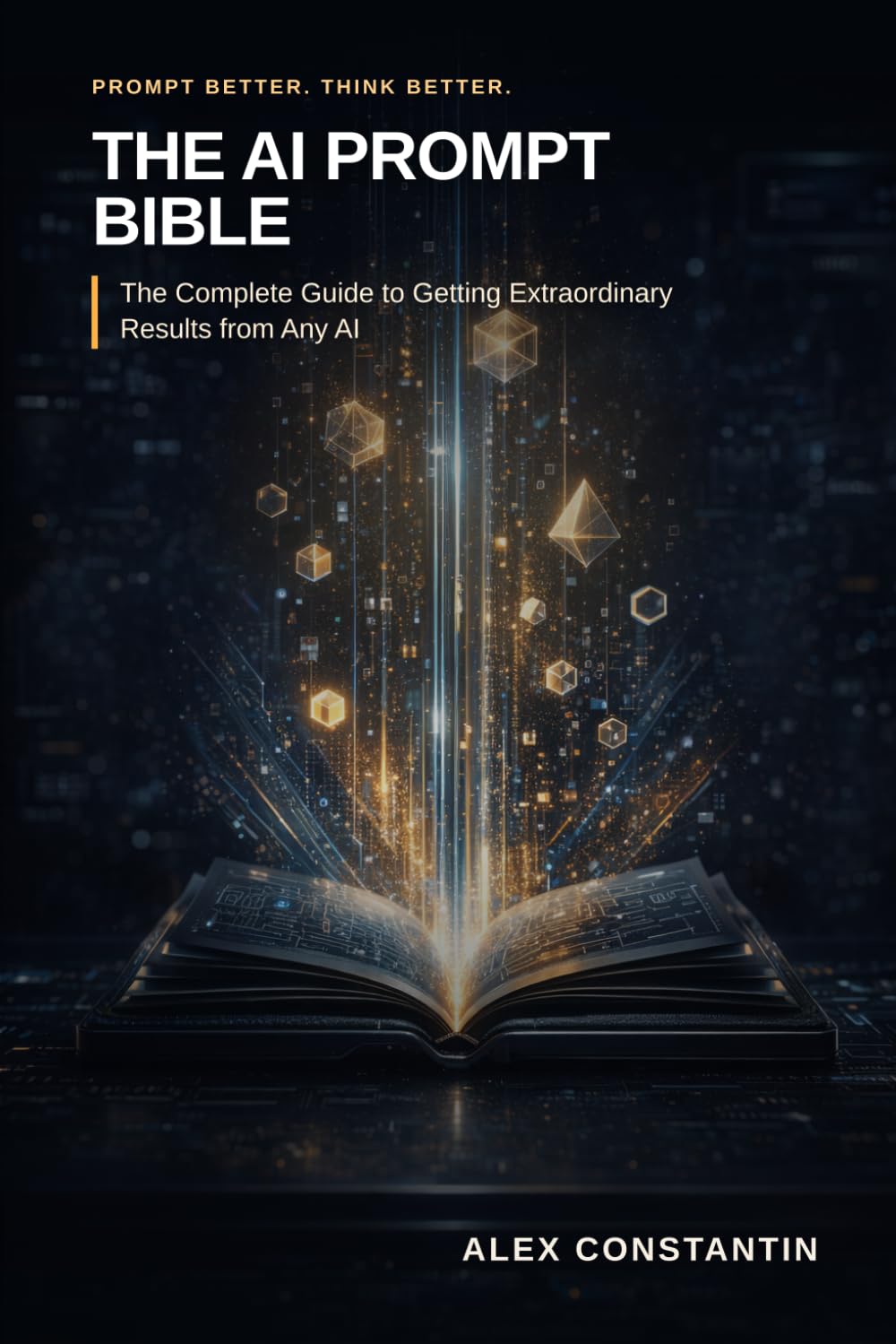 The AI Prompt Bible: The Complete Guide to Getting Extraordinary Results from Any AI