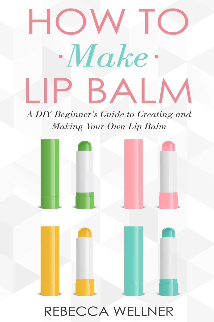 How to Make Lip Balm: A DIY Beginner’s Guide to Creating and Making Your Own Lip Balm (Crafts for Beginners)