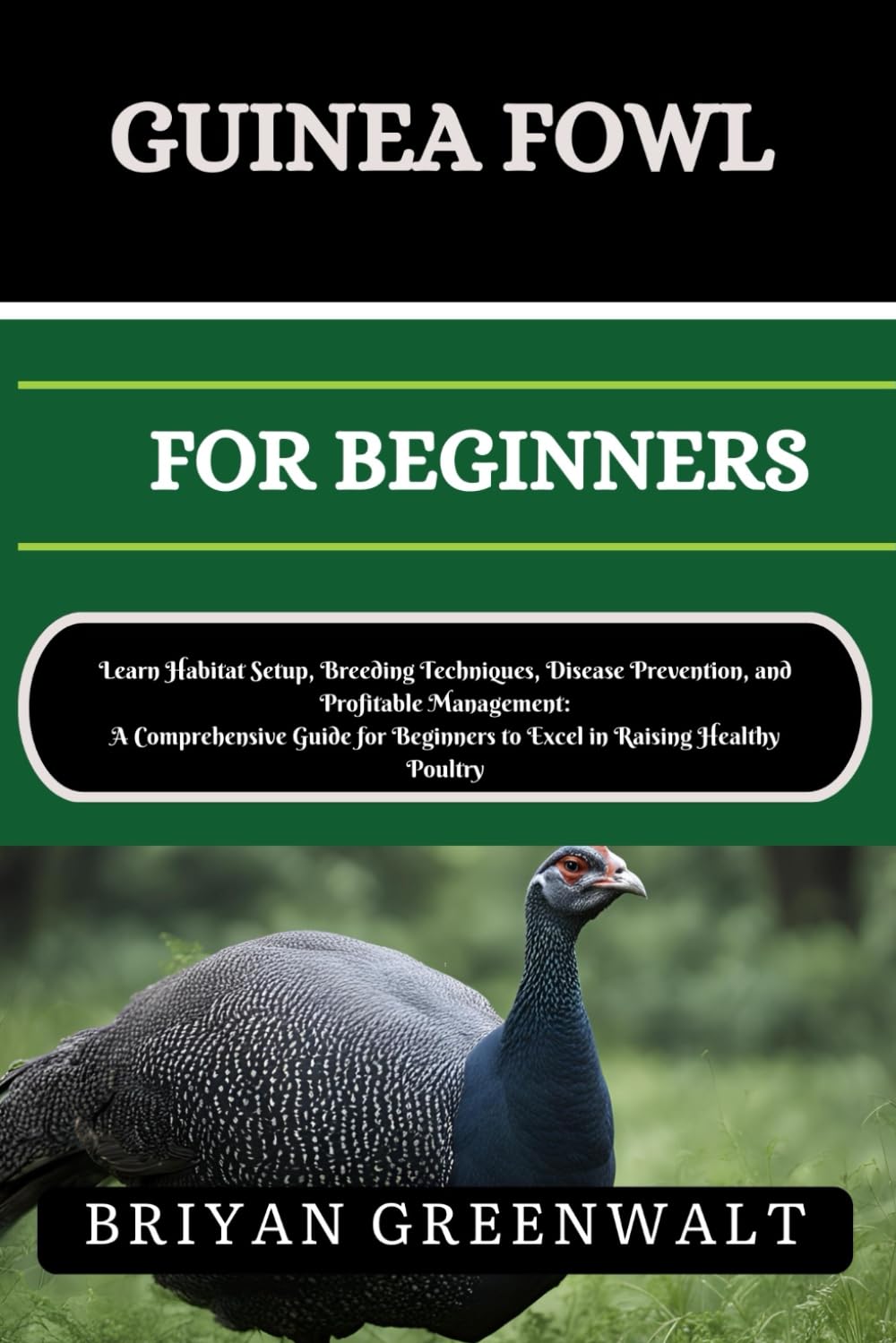 GUINEA FOWL FARMING FOR BEGINNERS: Learn Habitat Setup, Breeding Techniques, Disease Prevention, and Profitable Management: A Comprehensive Guide for Beginners to Excel in Raising Healthy Poultry