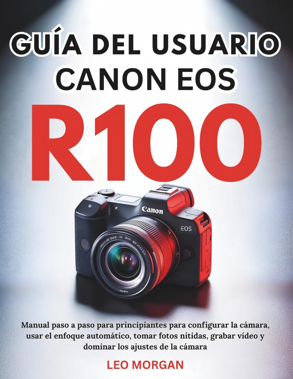 Guía del Usuario Canon EOS R100: Manual paso a paso para principiantes para configurar la cámara, usar el enfoque automático, tomar fotos nítidas, grabar vídeo y dominar los ajustes de la cámara