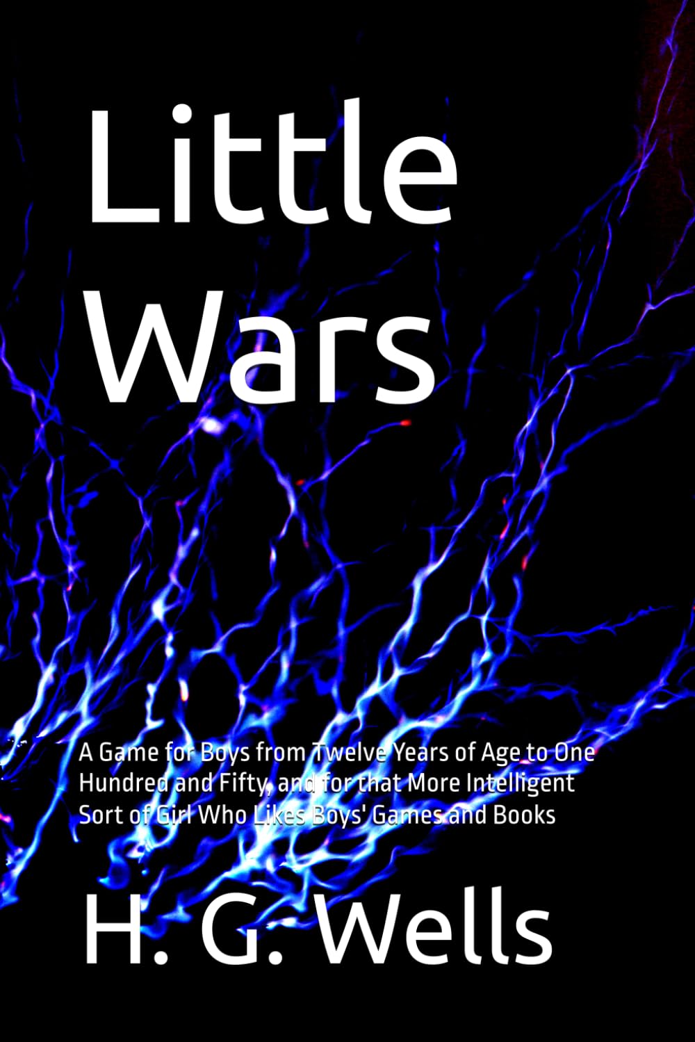Little Wars: A Game for Boys from Twelve Years of Age to One Hundred and Fifty, and for that More Intelligent Sort of Girl Who Likes Boys' Games and Books