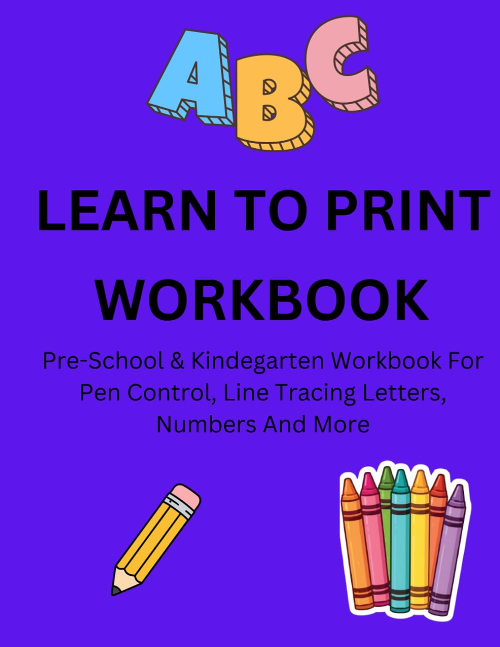 LEARN TO PRINT WORKBOOK: Pre-School and Kindergarten Tracing Workbook for Pen Control, Line Tracing Letters and Numbers