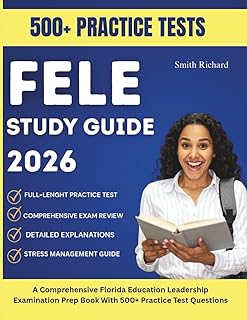 FELE STUDY GUIDE 2026: A Comprehensive Florida Education Leadership Examination Prep Book With 500+ Practice Test Questions