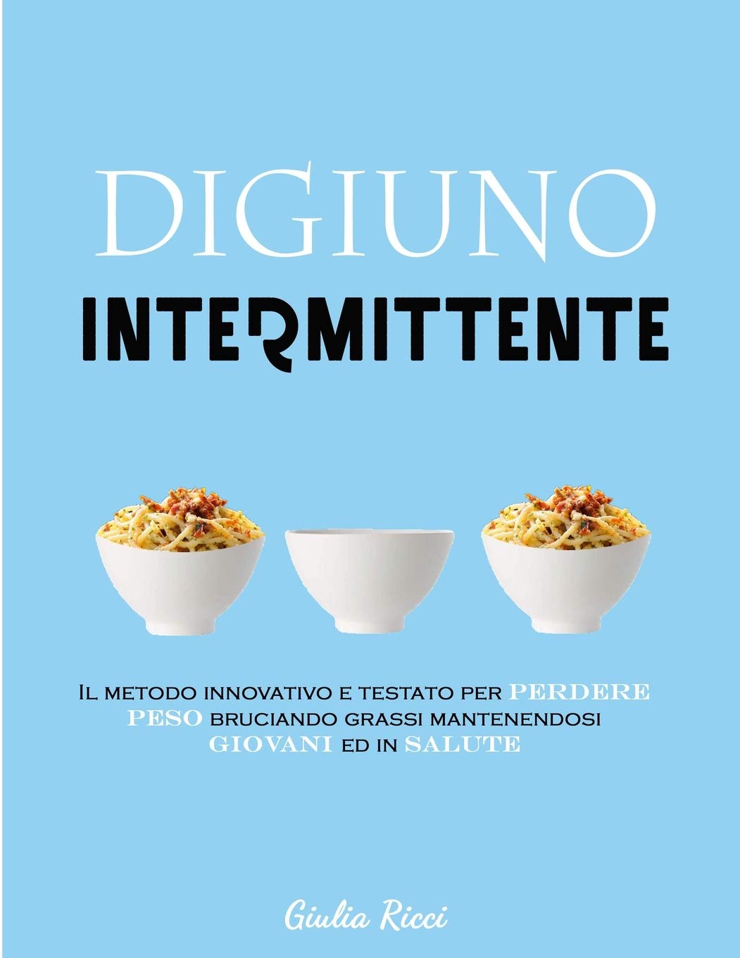 Digiuno Intermittente: Il Metodo Innovativo e Testato per Perdere Peso Bruciando Grassi Mantenendosi Giovani ed In Salute