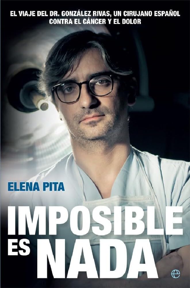 Imposible es nada: El viaje del Dr. González Rivas, un cirujano español contra el cáncer y el dolor (Biografías y memorias)