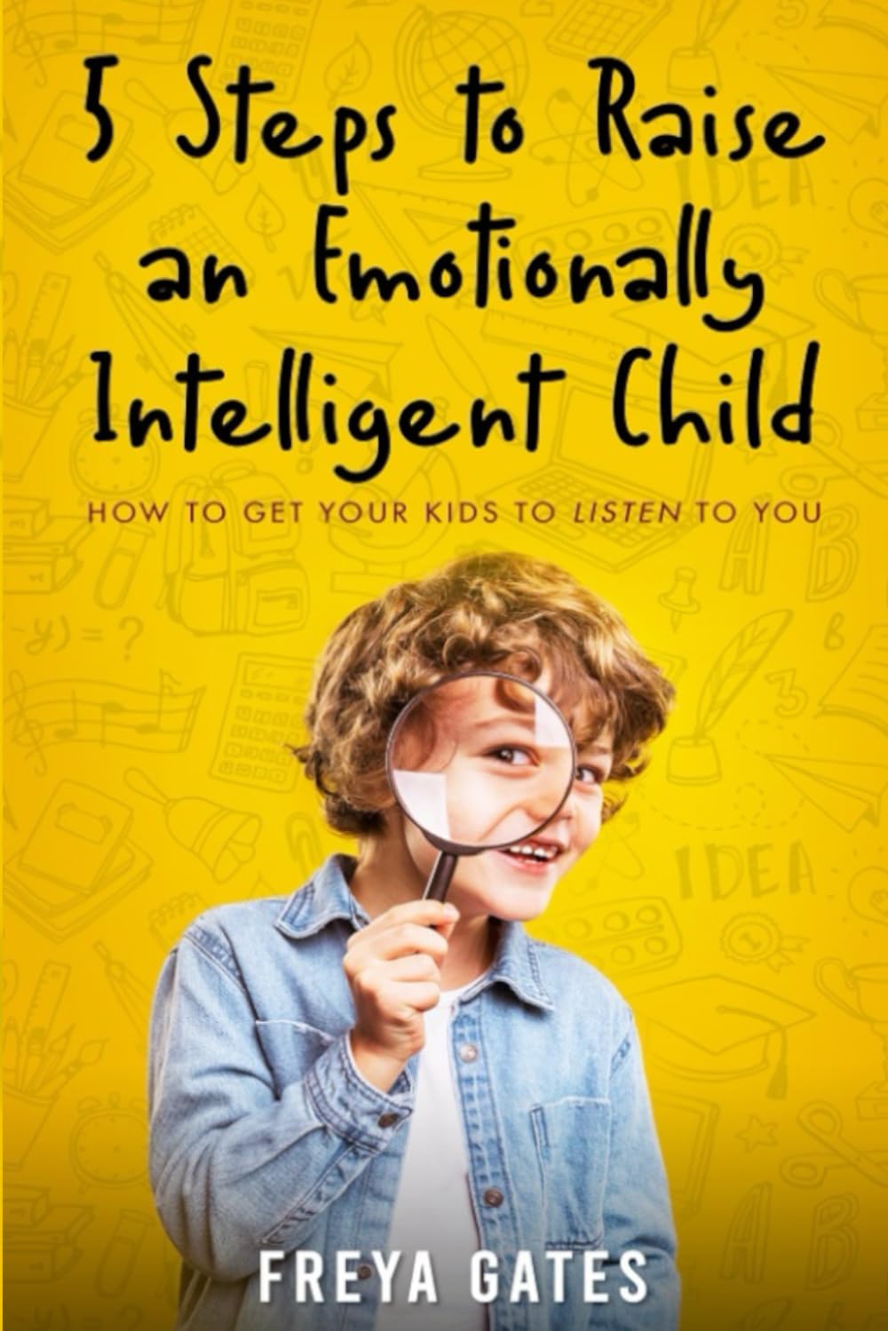 5 Steps to Raise an Emotionally Intelligent Child: How to Get your Kids to Listen to You: 1 (Parenting Discipline Books)