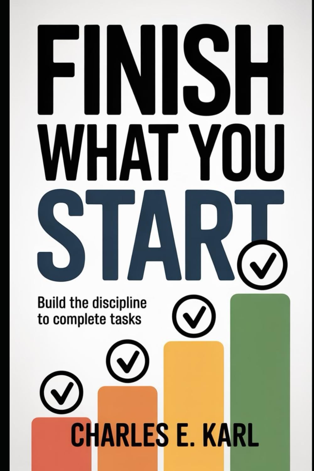 FINISH WHAT YOU START: Build the Discipline to Complete Tasks