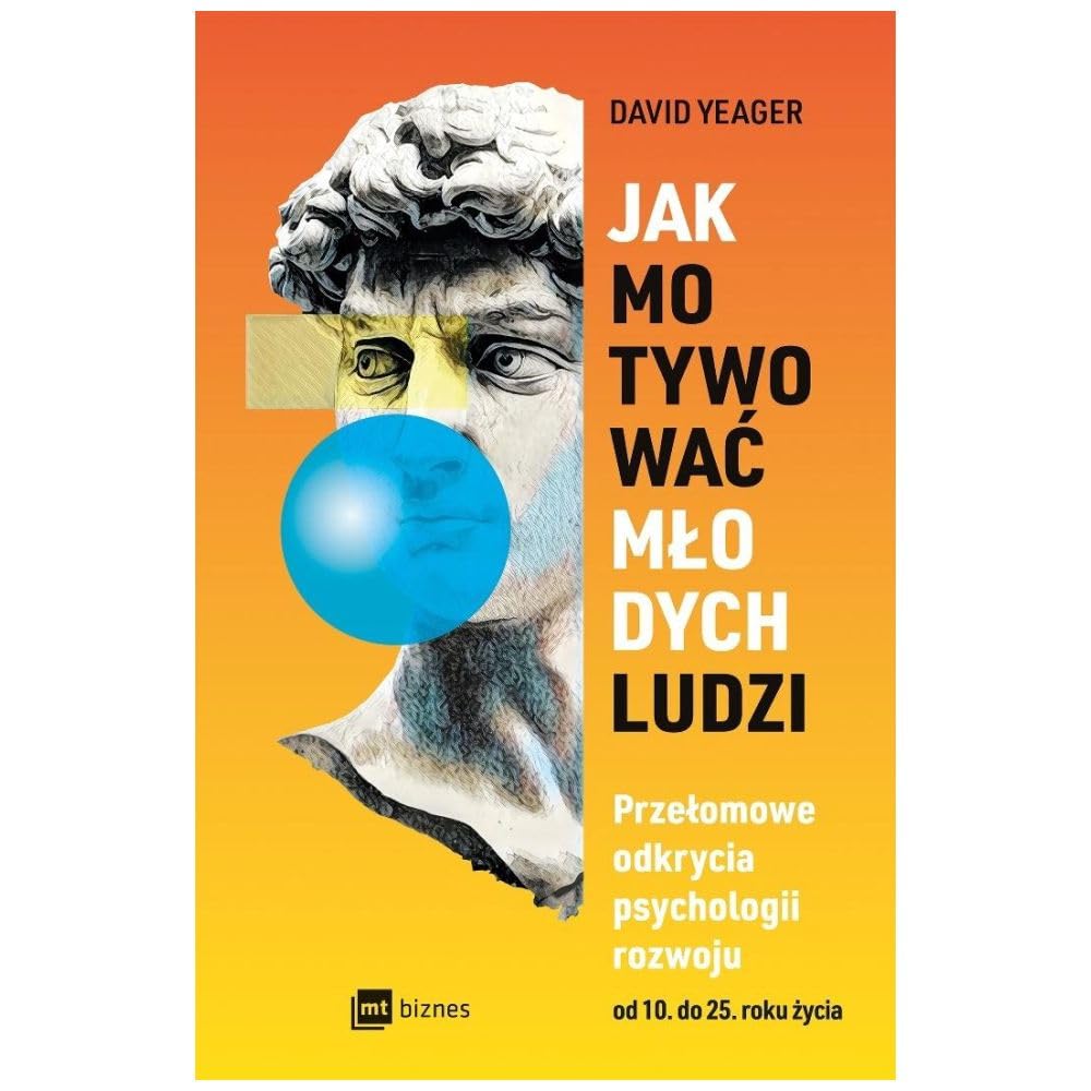 Jak motywować młodych ludzi: Przełomowe odkrycia psychologii rozwoju od 10 do 25 roku życia