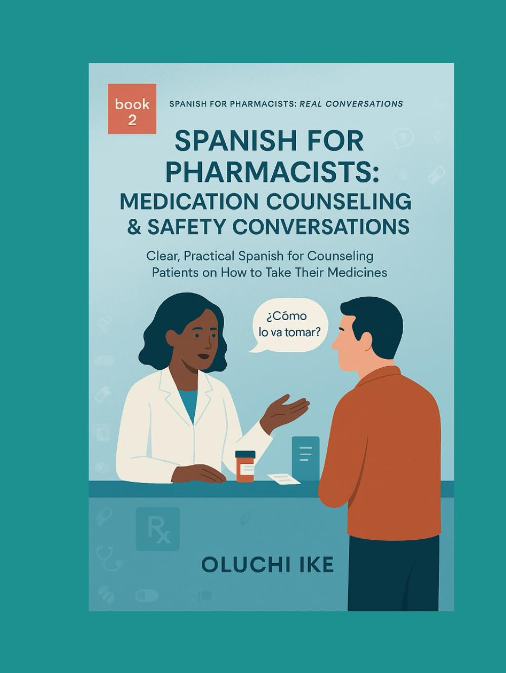 Spanish for Pharmacists: Medication Counseling & Safety Conversations: Clear, Practical Spanish for Counseling Patients on How to Take Their Medicines (Spanish for Pharmacists: Real Conversations)