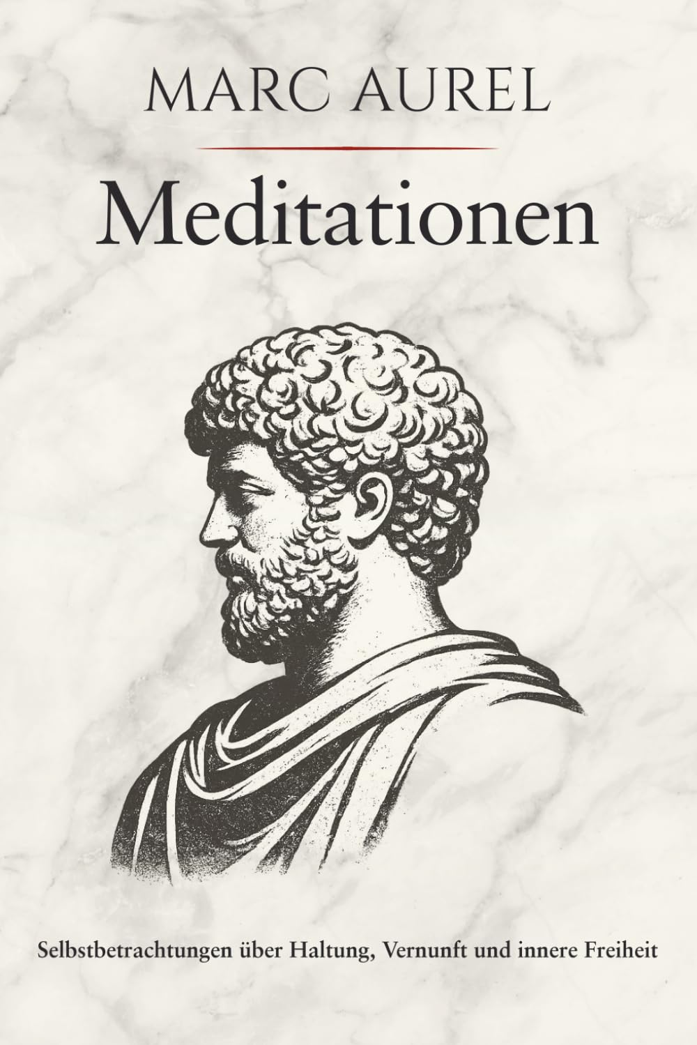 Meditationen - Selbstbetrachtungen über Haltung, Vernunft und innere Freiheit: Die zeitlose Kunst der Gelassenheit - Marc Aurels stoische Weisheit in ... für mehr Resilienz und Fokus im Alltag