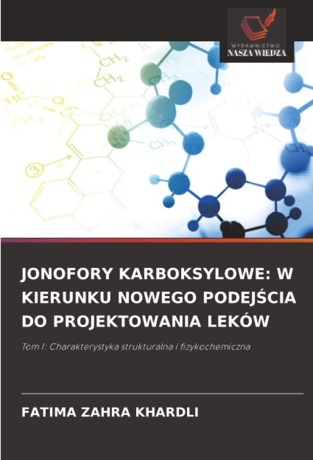 JONOFORY KARBOKSYLOWE: W KIERUNKU NOWEGO PODEJŚCIA DO PROJEKTOWANIA LEKÓW: Tom 1: Charakterystyka strukturalna i fizykochemiczna