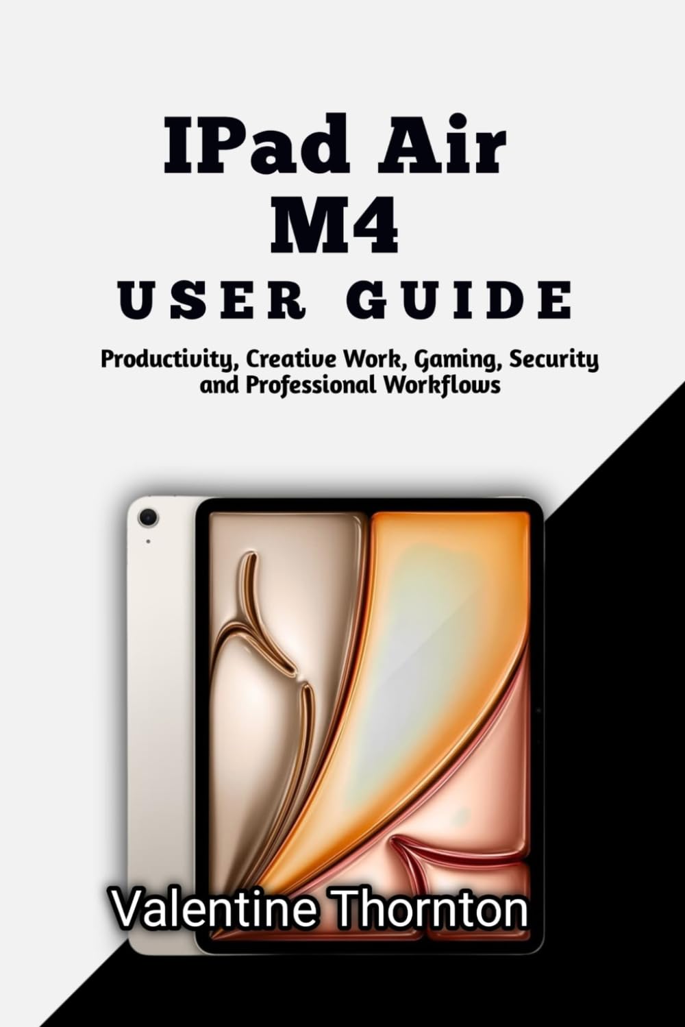 IPad Air M4 User Guide: Productivity, Creative Work, Gaming, Security and Professional Workflows