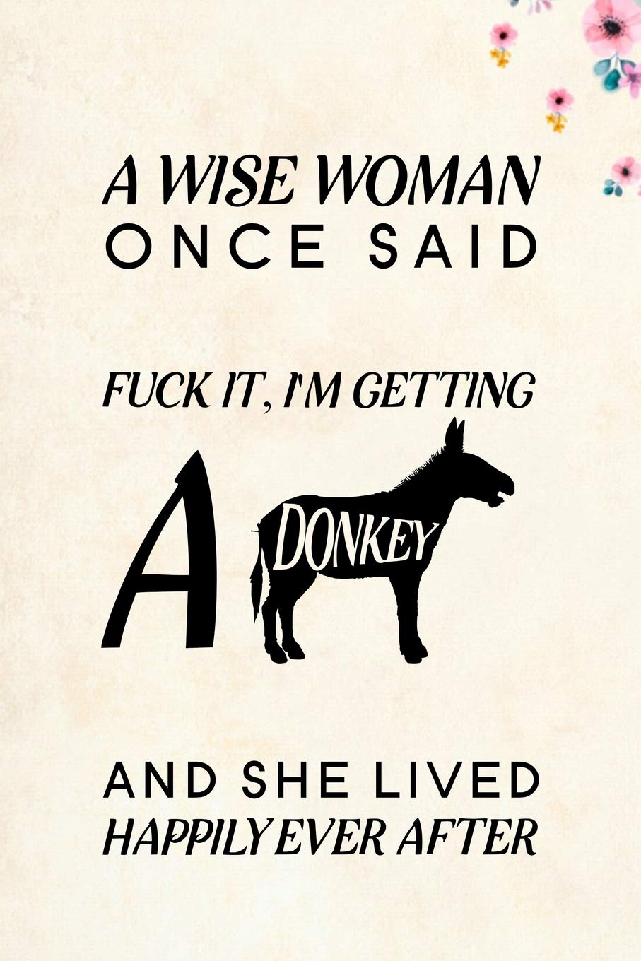 A Wise Woman Once Said Fuck it, I'm Getting a Donkey And She Lived Happily Ever After: Blank Lined Journal Notebook, 6" x 9", Donkey journal, Donkey ... Notebook for Donkey lovers, Donkey Gifts