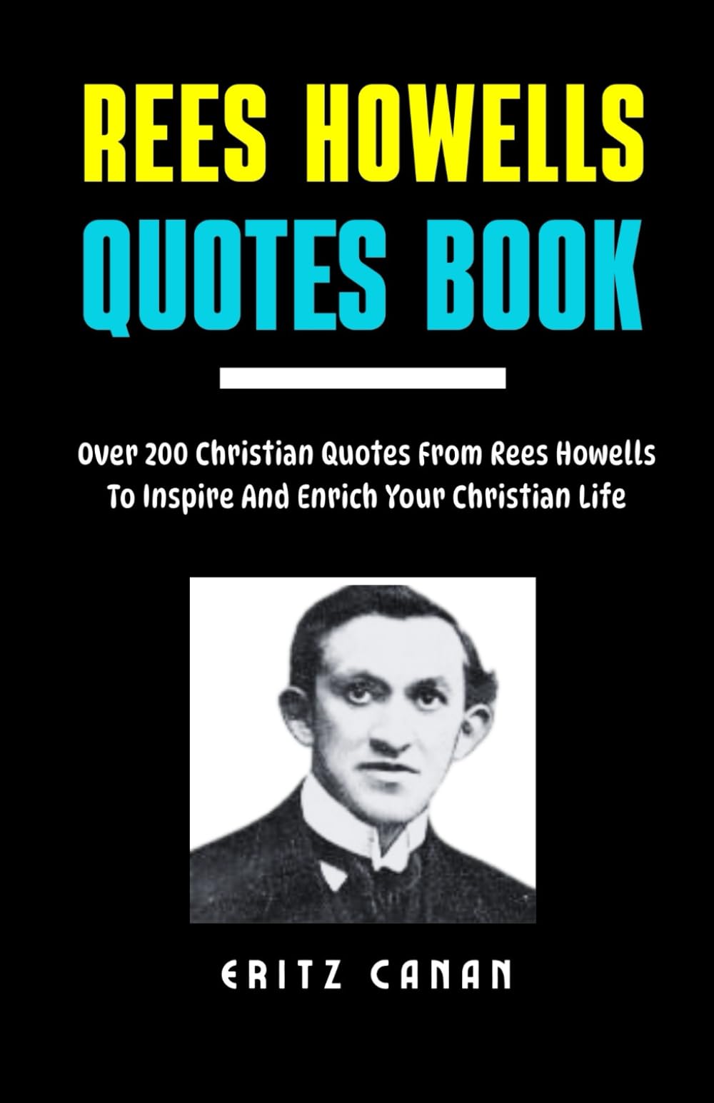 REES HOWELLS QUOTES BOOK: Over 200 Christian Quotes From Rees Howells To Inspire And Enrich Your Christian Life