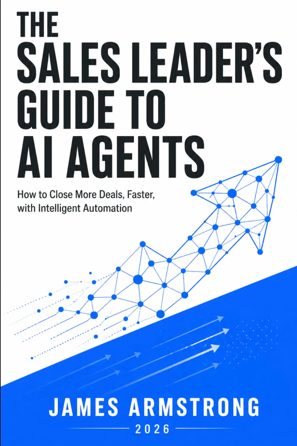 The Sales Leader's Guide to AI Agents: How to close more deals, faster, with intelligent automation: 1 (Agentic AI for Business)