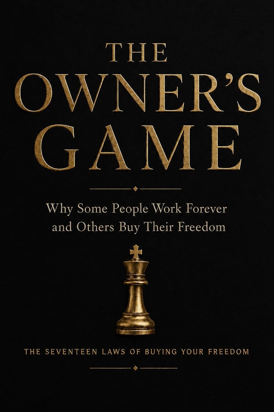 THE OWNER’S GAME: Why Some People Work Forever and Others Buy Their Freedom
