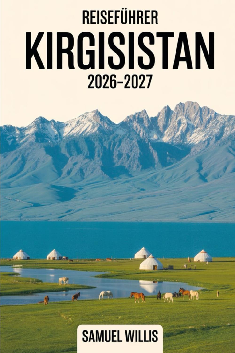 Reiseführer Kirgisistan 2026-2027: Ein vollständiges Handbuch für Erstbesucher zu Bischkek, Issyk-Kul-See, Karakol, Song-Kul, Ala Archa-Nationalpark, ... traditionellen nomadischen Jurten-Erlebnissen