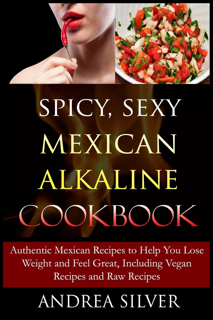 Spicy, Sexy Mexican Alkaline Cookbook: Authentic Mexican Recipes to Help You Lose Weight and Feel Great, Including Vegan Recipes and Raw Recipes: Volume 4 (Alkaline Recipes and Lifestyle)