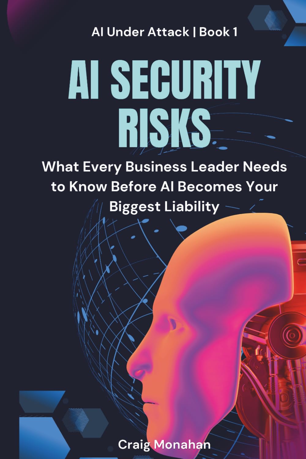 AI Security Risks: What Every Business Leader Needs to Know Before AI Becomes Your Biggest Liability (AI Under Attack)