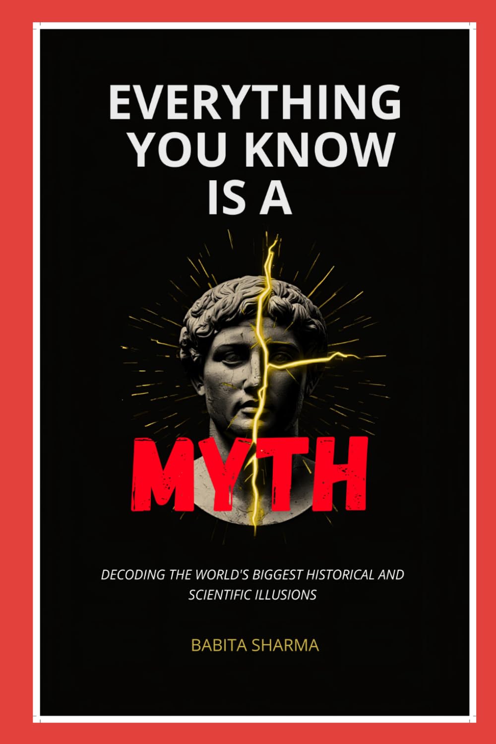 Everything You Know Is A Myth: Decoding the World’s Biggest Historical and Scientific Illusions