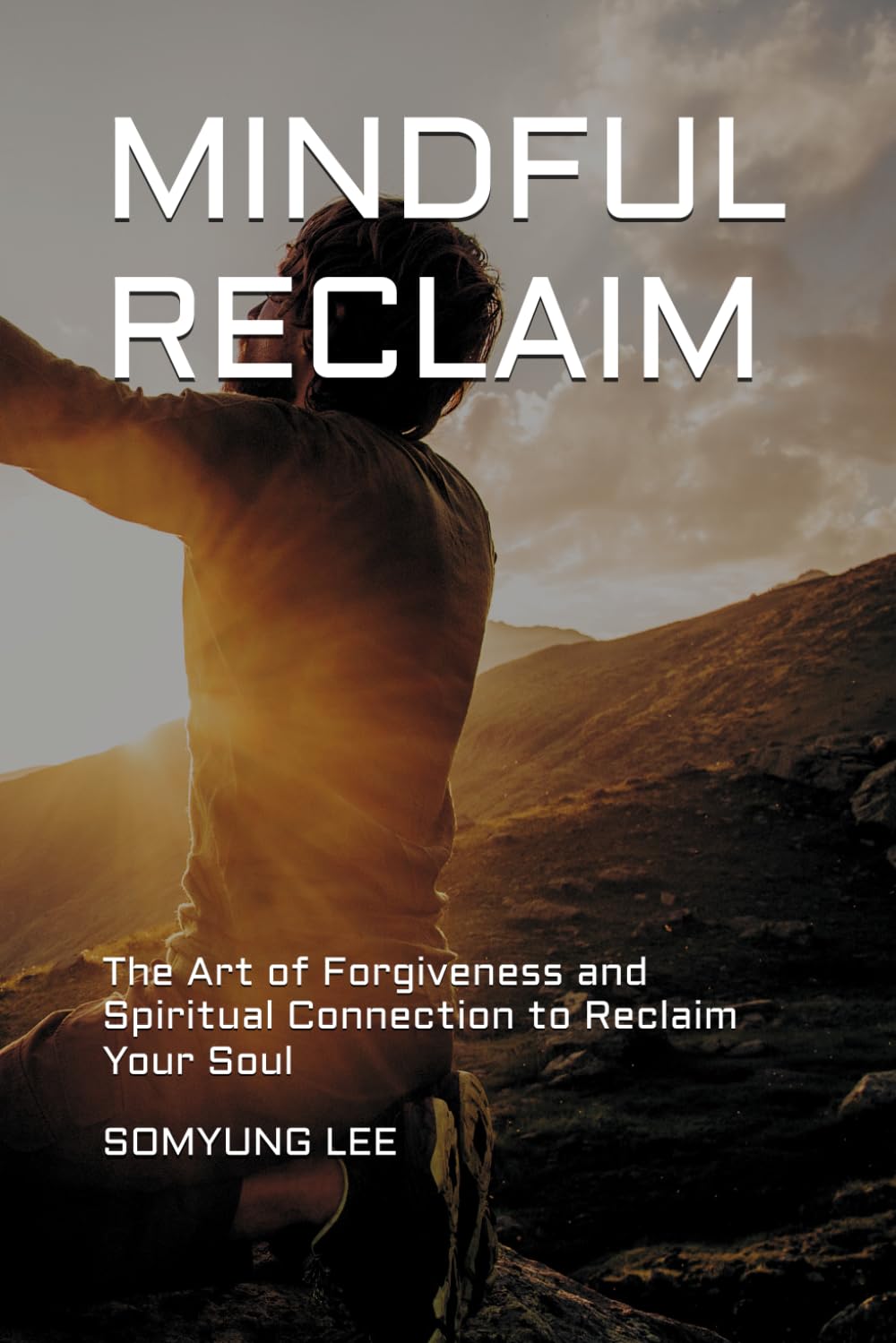 MINDFUL RECLAIM: The Art of Forgiveness and Spiritual Connection to Reclaim Your Soul