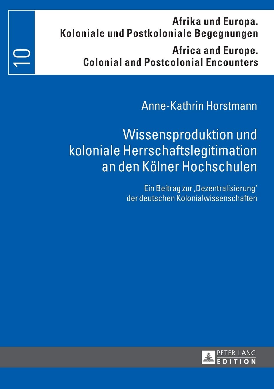 Wissensproduktion und koloniale Herrschaftslegitimation an den Koelner Hochschulen: Ein Beitrag zur Dezentralisierung der deutschen Kolonialwissenschaften