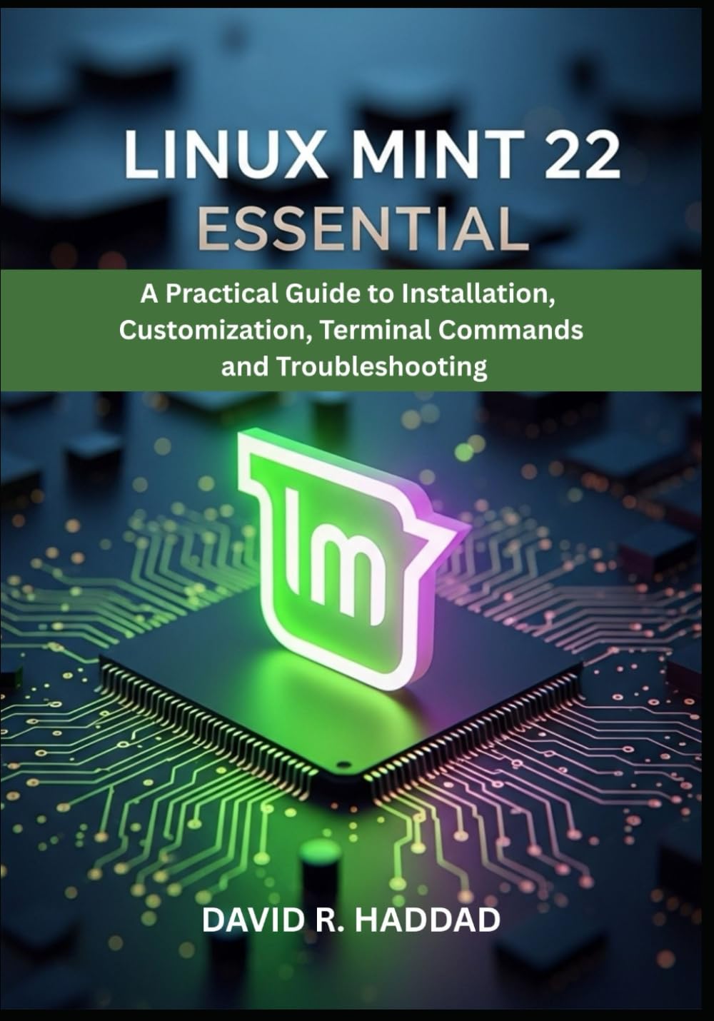 LINUX MINT 22 ESSENTIAL: A Practical Guide to Installation, Customization, Terminal Commands, and Troubleshooting (Modern Linux & Shell Scripting)