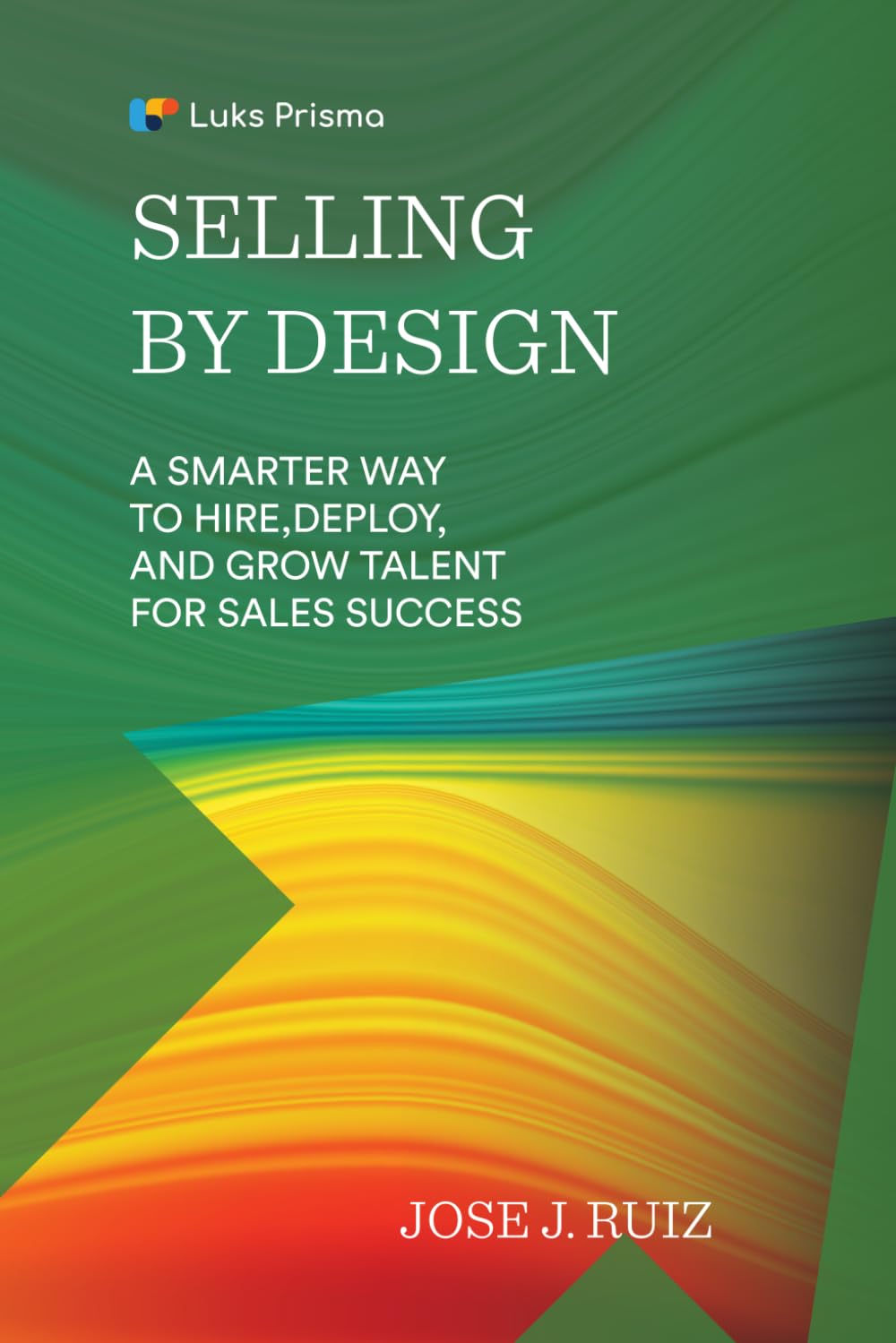 Selling By Design: A Smarter Way to Hire, Deploy, and Grow Talent for Sales Success