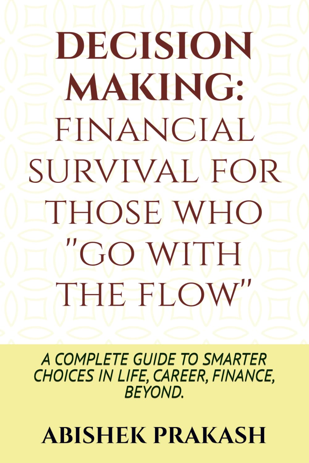 DECISION MAKING: A COMPLETE GUIDE TO SMARTER CHOICES IN LIFE, CAREER, FINANCE, BEYOND.
