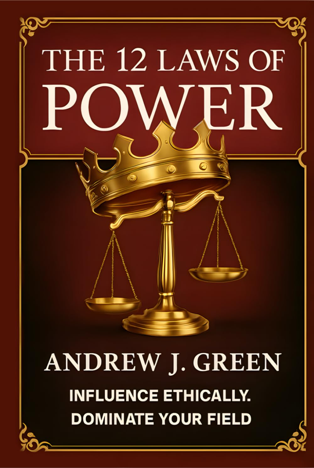 The 12 Laws of Power: Influence Ethically. Dominate Your Field