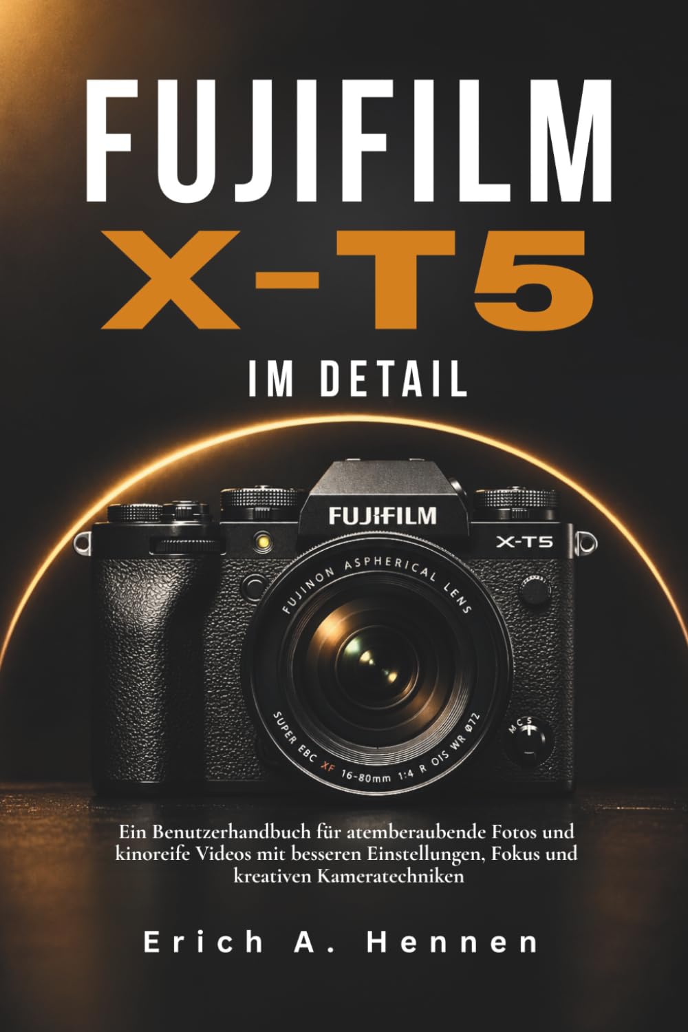 Fujifilm X-T5 im Detail: Ein Benutzerhandbuch für atemberaubende Fotos und kinoreife Videos mit besseren Einstellungen, Fokus und kreativen Kameratechniken