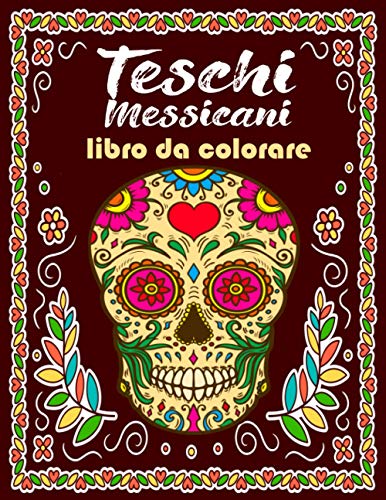 Teschi Messicani Libro Da Colorare: Antistress Da Colorare Rilassatevi con l'arte di alleviare lo stress - 73 Fantastici disegni da colorare per adulti