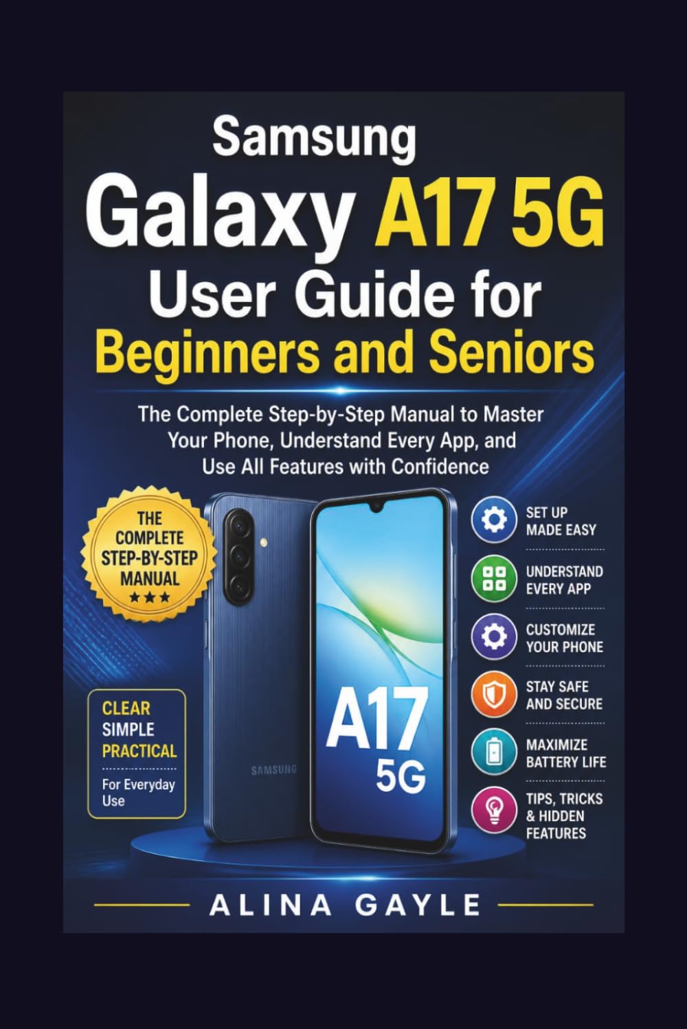 Samsung Galaxy A17 5G User Guide for Beginners and Seniors: The Complete Step-by-Step Manual to Master Your Phone, Understand Every App, and Use All Features with Confidence