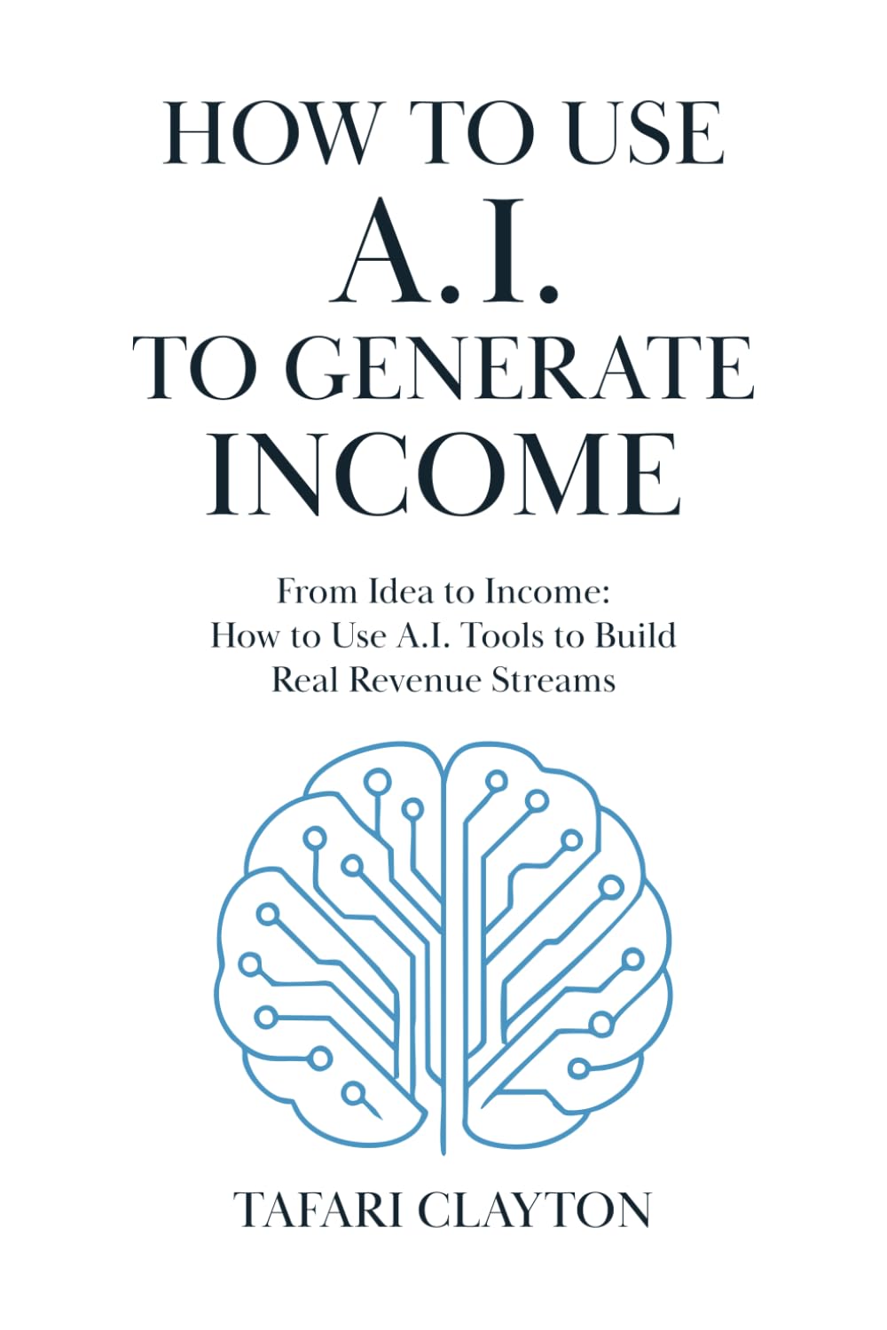 How to use A.I to generate Income: From Idea to Income: How to use A.I tools to build Real Revenue Streams (The A.I Success Series)
