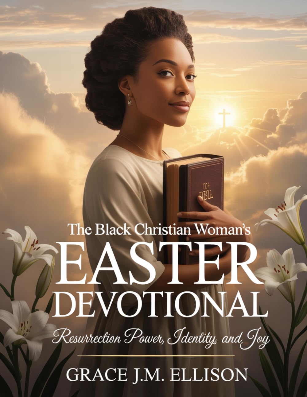 The Black Christian Woman's Easter Devotional: Resurrection Power, Identity, and Joy (Easter: The Season of Resurrection, Joy and New Beginnings)